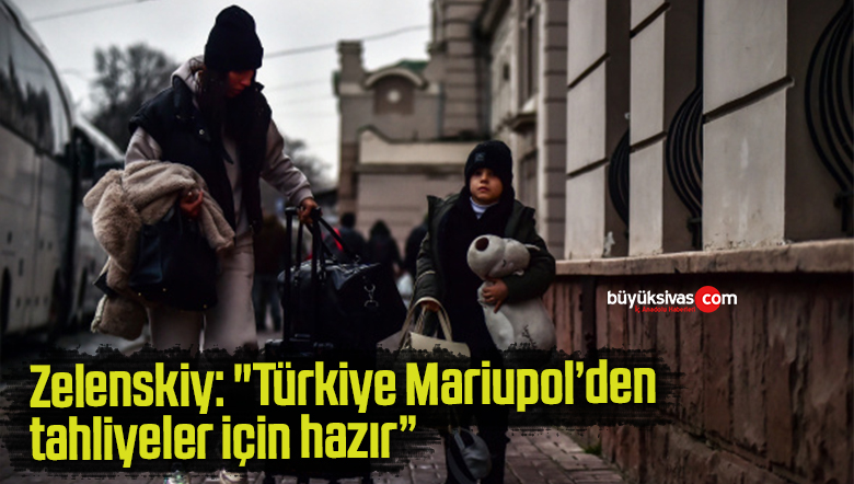 Zelenskiy: “Türkiye Mariupol’den tahliyeler için hazır”