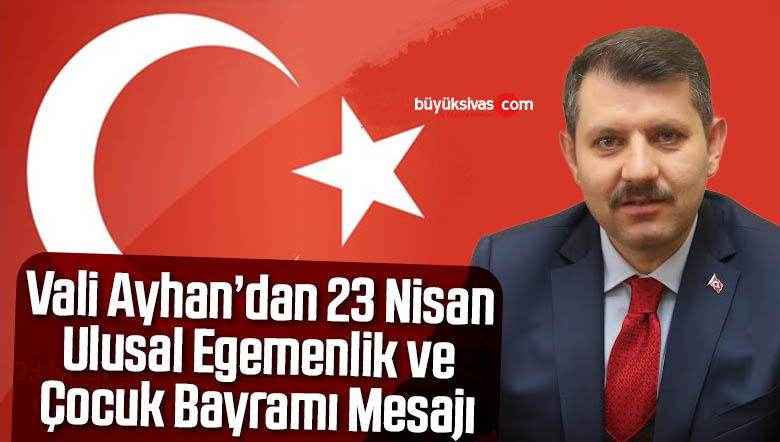 Sivas Valisi Salih Ayhan’dan 23 Nisan Ulusal Egemenlik ve Çocuk Bayramı Mesajı