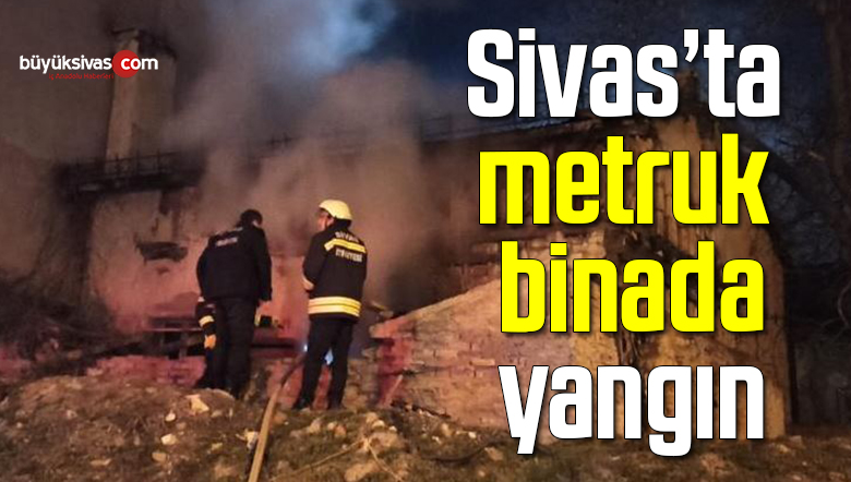 Sivas’ta metruk binada yangın
