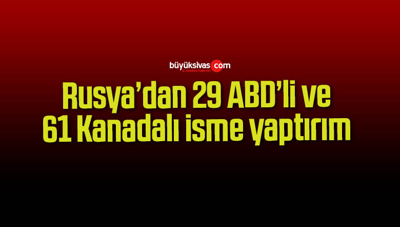 Rusya’dan 29 ABD’li ve 61 Kanadalı isme yaptırım