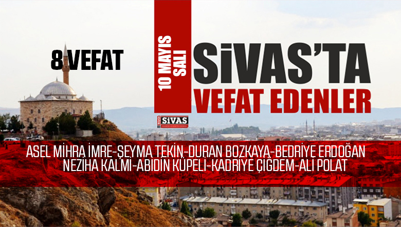 Sivas Aramızdan Ayrılanlar – Sivas’ta Ölenler -10 Mayıs 2022