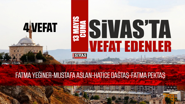 Sivas Aramızdan Ayrılanlar – Sivas’ta Ölenler -13 Mayıs 2022