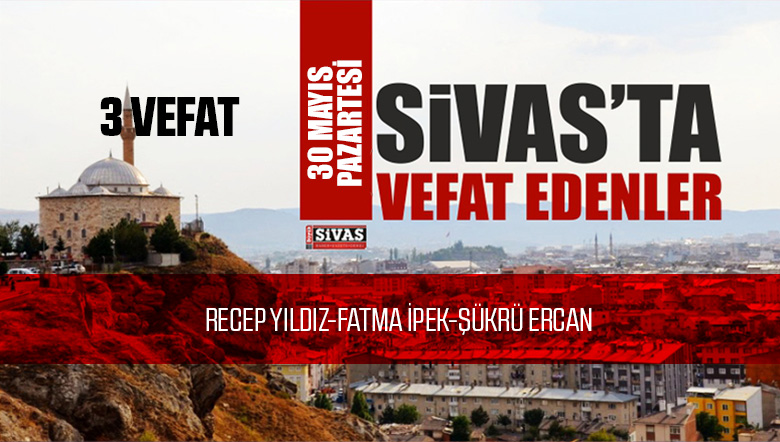 Sivas Aramızdan Ayrılanlar – Sivas’ta Ölenler -30 Mayıs 2022