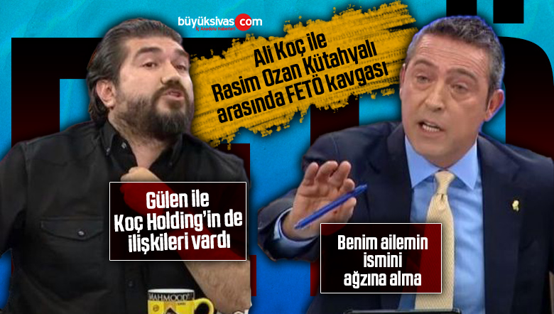 Ali Koç ile Rasim Ozan Kütahyalı arasında FETÖ kavgası