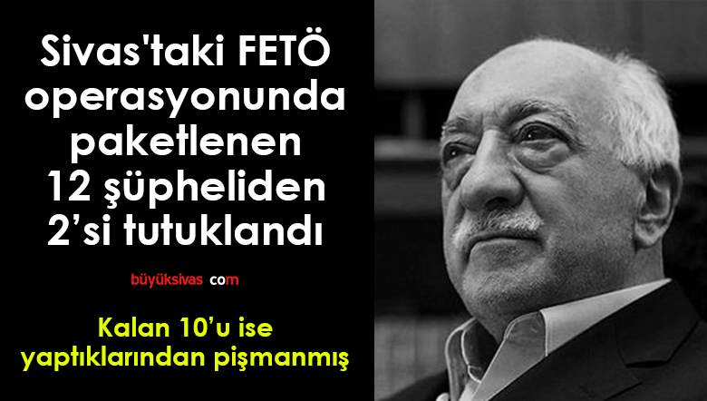Sivas’taki FETÖ operasyonunda 12 şüpheliden 2’si tutuklandı
