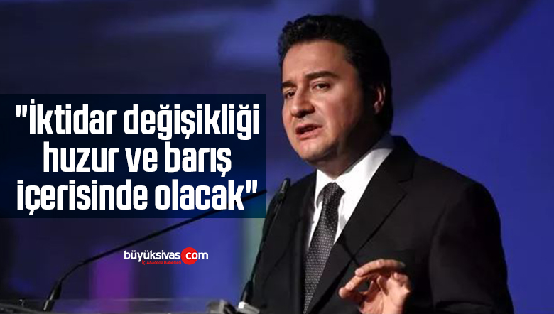 DEVA Partisi Lideri Ali Babacan: “İktidar değişikliği huzur ve barış içerisinde olacak”