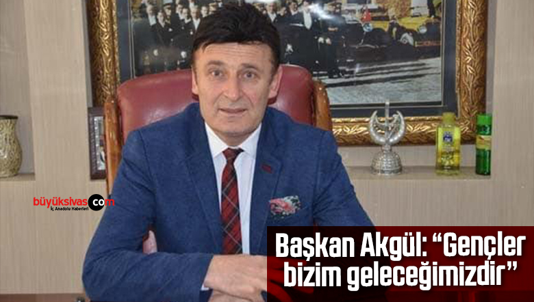Başkan Akgül: ‘’Gençler bizim geleceğimizdir’’