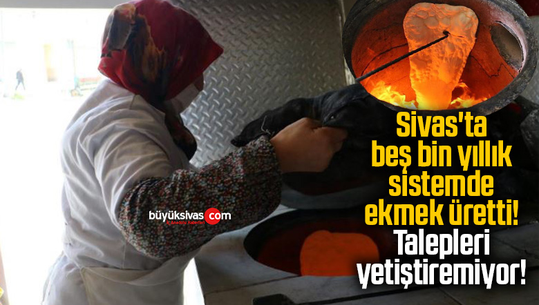 Sivas’ta beş bin yıllık sistemde ekmek üretti! Talepleri yetiştiremiyor!
