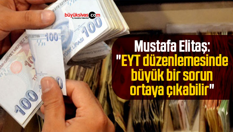 Mustafa Elitaş: “EYT düzenlemesinde büyük bir sorun ortaya çıkabilir”