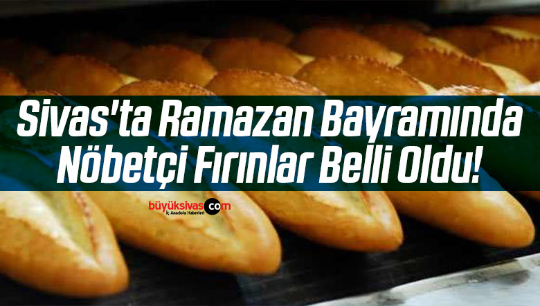 Sivas’ta Ramazan Bayramında Nöbetçi Fırınlar Belli Oldu!