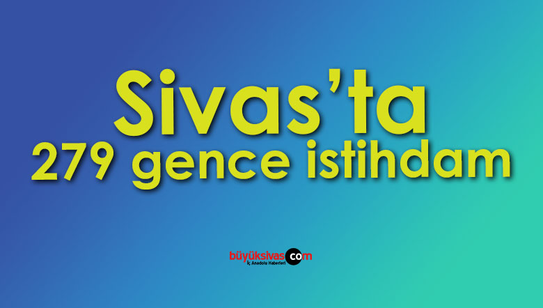 Sivas’ta 279 gence kamu kurum ve kuruluşlarında istihdam