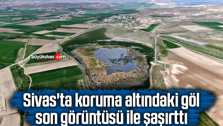 Sivas’ta koruma altındaki göl son görüntüsü ile şaşırttı