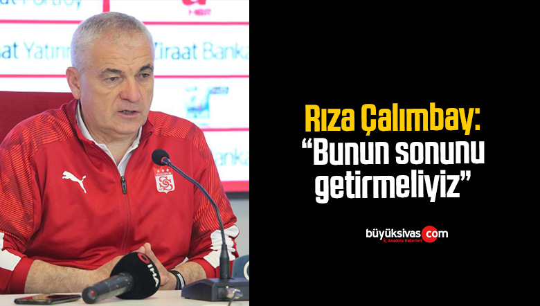 Rıza Çalımbay: “Bunun sonunu getirmeliyiz”