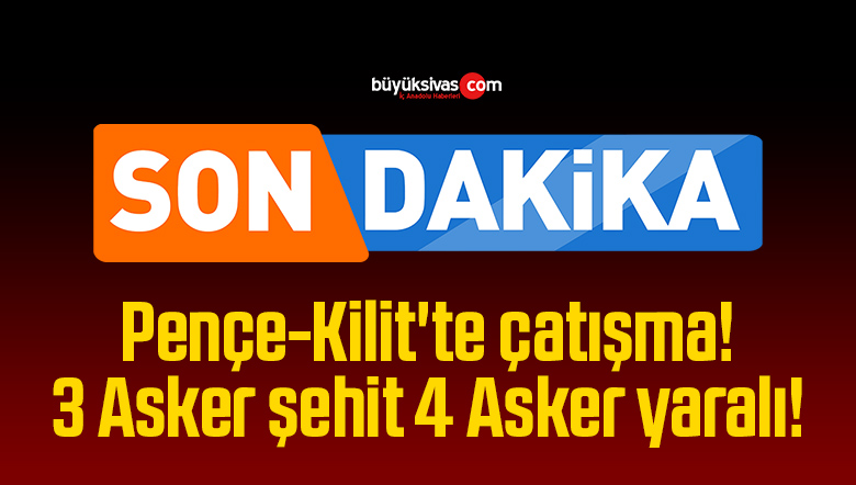 Pençe-Kilit’te çatışma! 3 Asker şehit 4 Asker yaralı!