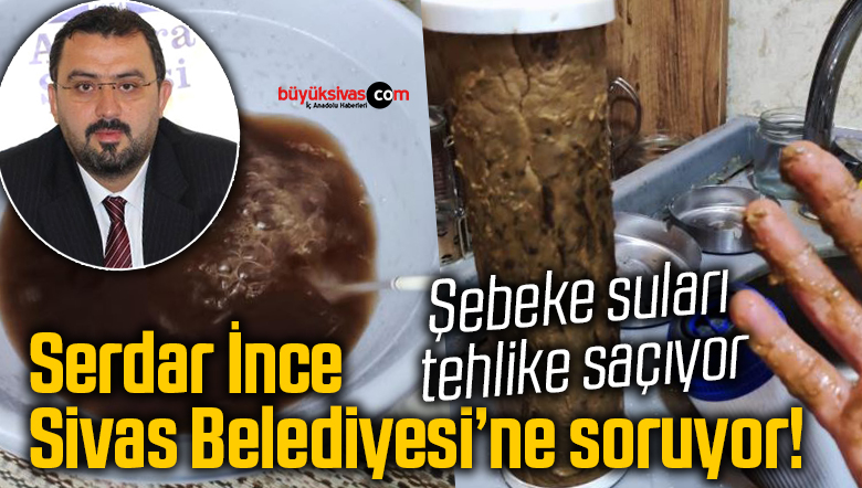 Serdar İnce: “Uyarıyoruz; Şebeke suları tehlike saçıyor”