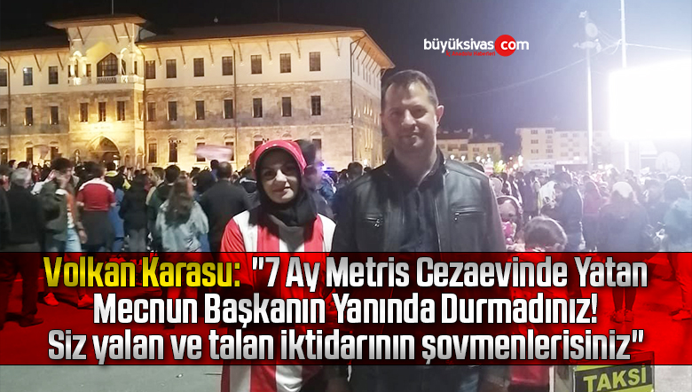 Karasu “7 Ay Metris Cezaevinde Yatan Mecnun Başkanın Yanında Durmadınız”