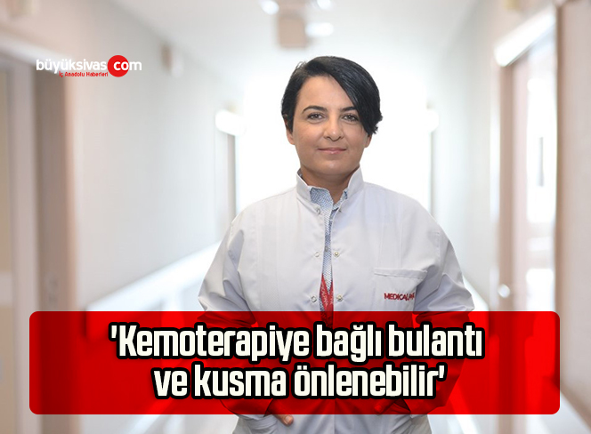 ‘Kemoterapiye bağlı bulantı ve kusma önlenebilir’