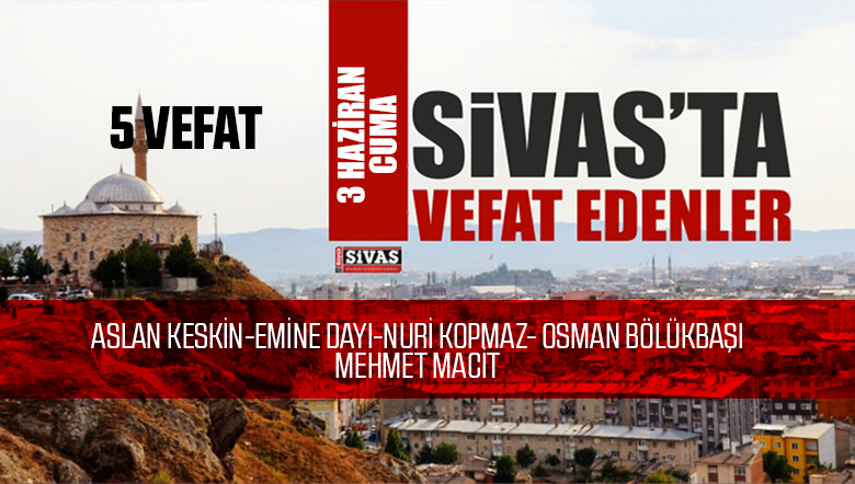 Sivas Aramızdan Ayrılanlar – Sivas’ta Ölenler -3 Haziran 2022