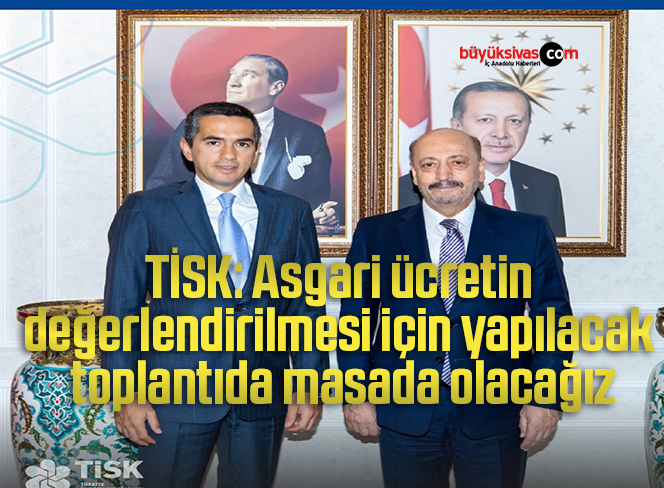 TİSK: Asgari ücretin değerlendirilmesi için yapılacak toplantıda masada olacağız