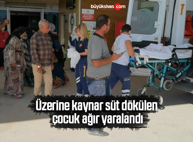 Üzerine kaynar süt dökülen çocuk ağır yaralandı