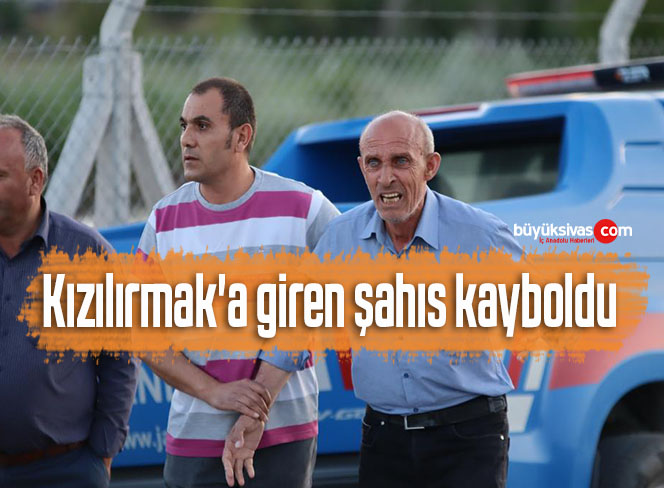 Kızılırmak’a giren şahıs kayboldu
