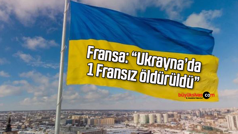 Fransa: “Ukrayna’da 1 Fransız öldürüldü”