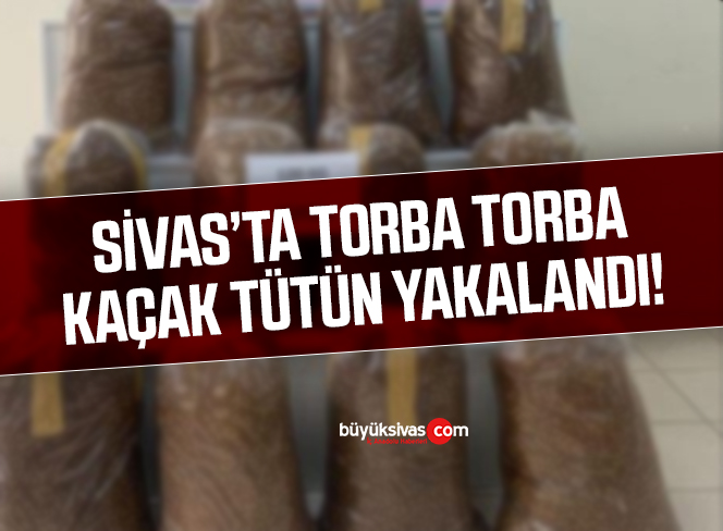 Sivas’ta torba torba kaçak tütün yakalandı