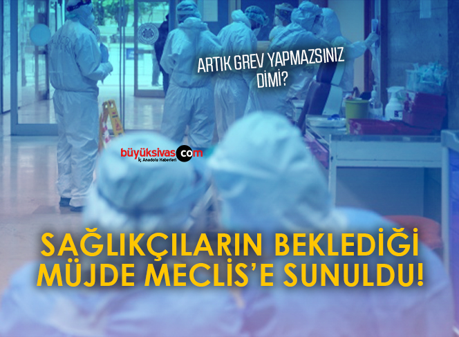 Sağlıkçıların beklediği müjde Meclis’e sunuldu!