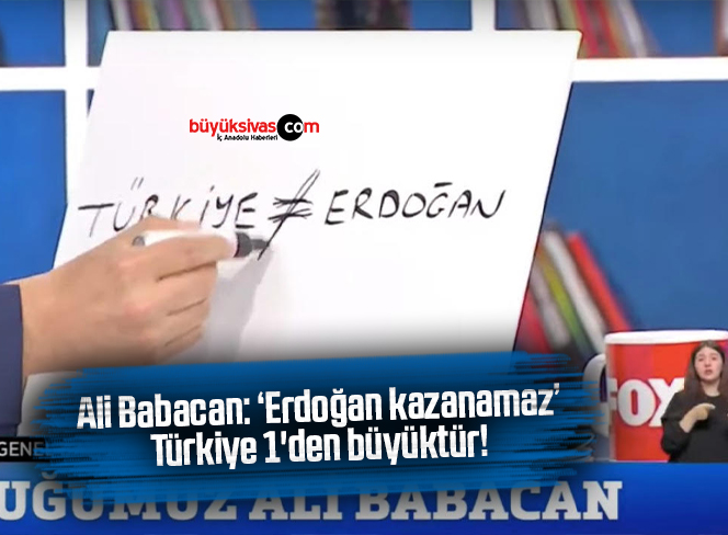 Ali Babacan: ‘Erdoğan kazanamaz’ Türkiye 1’den büyüktür!
