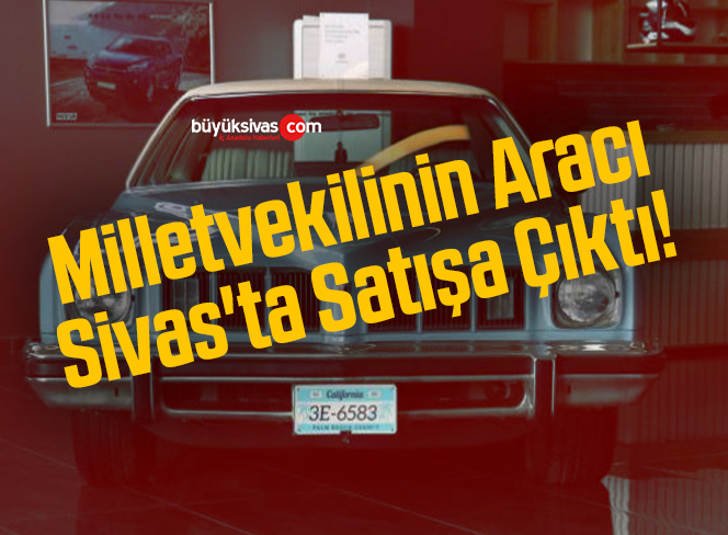 Milletvekilinin Aracı Sivas’ta Satışa Çıktı!