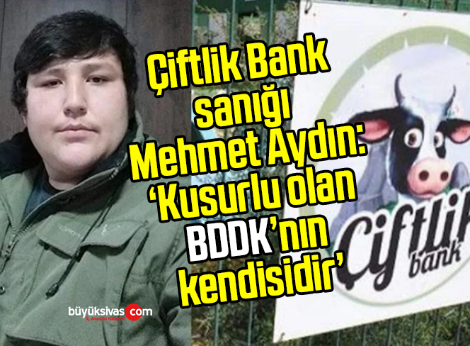 Çiftlik Bank sanığı Mehmet Aydın: ‘Kusurlu olan BDDK’nın kendisidir’