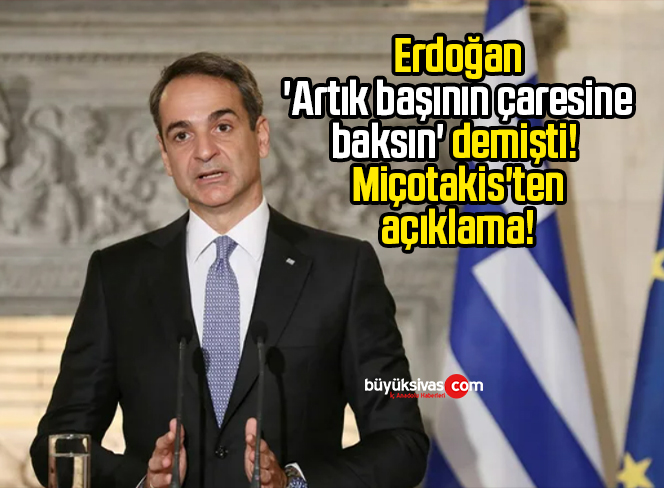 Erdoğan ‘Artık başının çaresine baksın’ demişti! Miçotakis’ten açıklama!