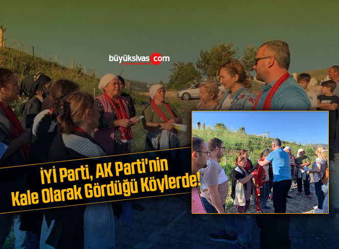 İYİ Parti, AK Parti’nin Kale Olarak Gördüğü Köylerde!