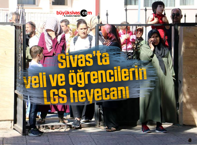 Sivas’ta veli ve öğrencilerin LGS heyecanı