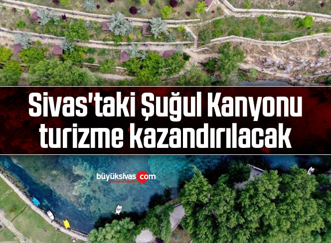 Sivas’taki Şuğul Kanyonu turizme kazandırılacak