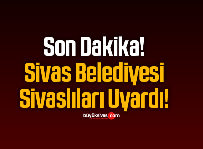 Son Dakika! Sivas Belediyesi Sivaslıları Uyardı!