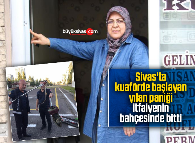 Sivas’ta kuaförde başlayan yılan paniği itfaiyenin bahçesinde bitti