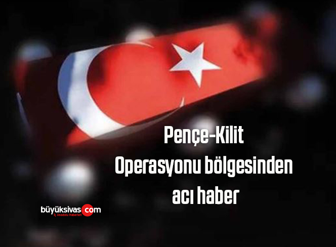 Pençe-Kilit Operasyonu bölgesinden acı haber