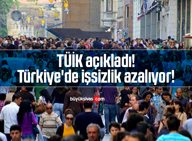 TÜİK açıkladı! Türkiye’de işsizlik azalıyor!