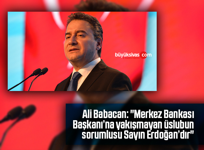 Ali Babacan: “Merkez Bankası Başkanı’na yakışmayan üslubun sorumlusu Sayın Erdoğan’dır”