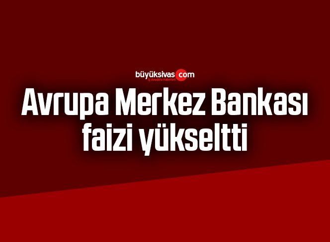 Avrupa Merkez Bankası faizi yükseltti