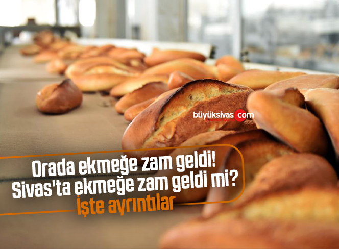 Orada ekmeğe zam geldi! Sivas’ta ekmeğe zam geldi mi? İşte ayrıntılar