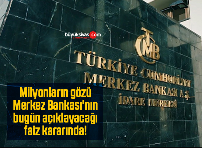 Milyonların gözü Merkez Bankası’nın bugün açıklayacağı faiz kararında!