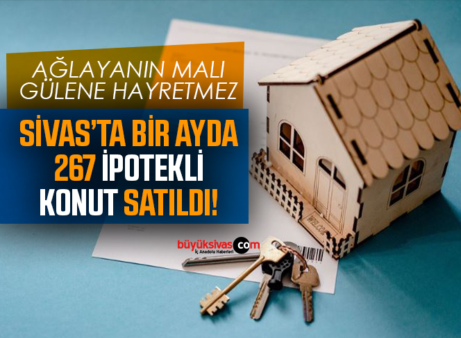 Sivas’ta 1 ayda 267 ipotekli konut satıldı