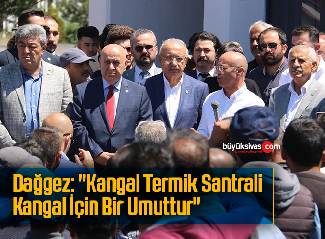 Dağgez: “Kangal Termik Santrali Kangal İçin Bir Umuttur”