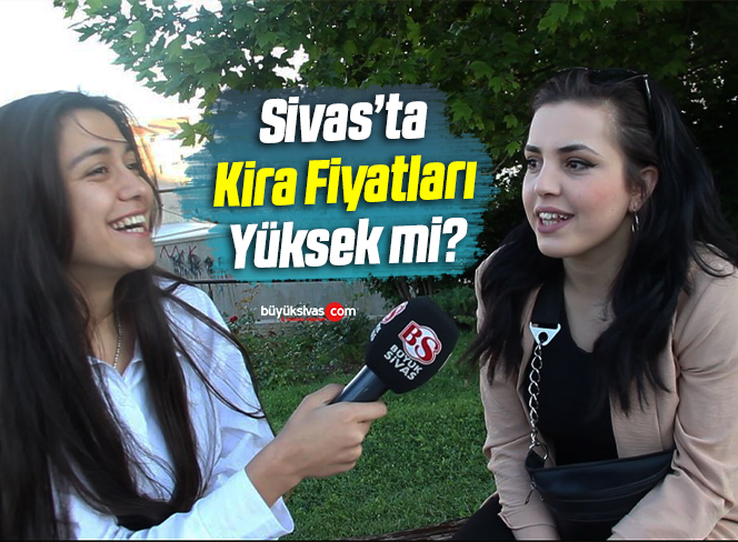 Sivas’ta Kira Fiyatları Yüksek mi Değil mi? İşte Vatandaşın Cevabı