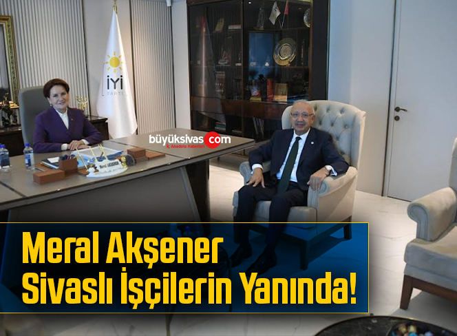 Meral Akşener Sivaslı İşçilerin Yanında!