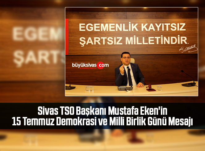 Sivas TSO Başkanı Mustafa Eken’in 15 Temmuz Demokrasi ve Milli Birlik Günü Mesajı