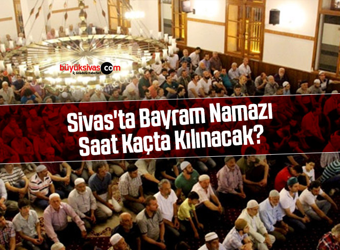 Sivas’ta Bayram Namazı Saat Kaçta Kılınacak?