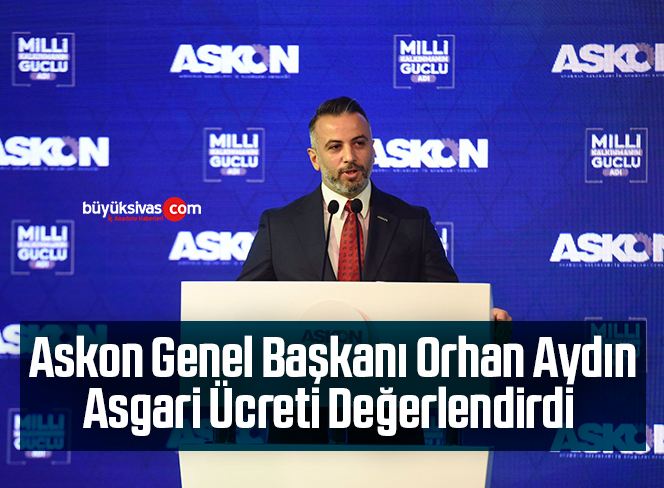 Askon Genel Başkanı Orhan Aydın Asgari Ücreti Değerlendirdi
